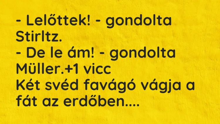 Vicc: – Lelőttek! – gondolta Stirltz.
– De le ám! – gondolta Müller. Vicc: – Lelőttek! – gondolta Stirltz.
– De le ám! – gondolta Müller.