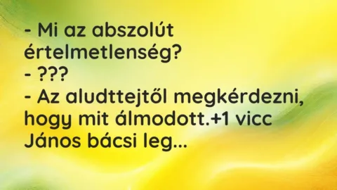 Vicc: – Mi az abszolút értelmetlenség?

– ???

– Az aludttejtől…