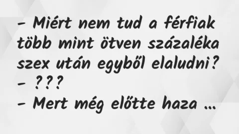 Vicc: – Miért nem tud a férfiak több mint ötven százaléka szex után egyből… Vicc: – Miért nem tud a férfiak több mint ötven százaléka szex után egyből…