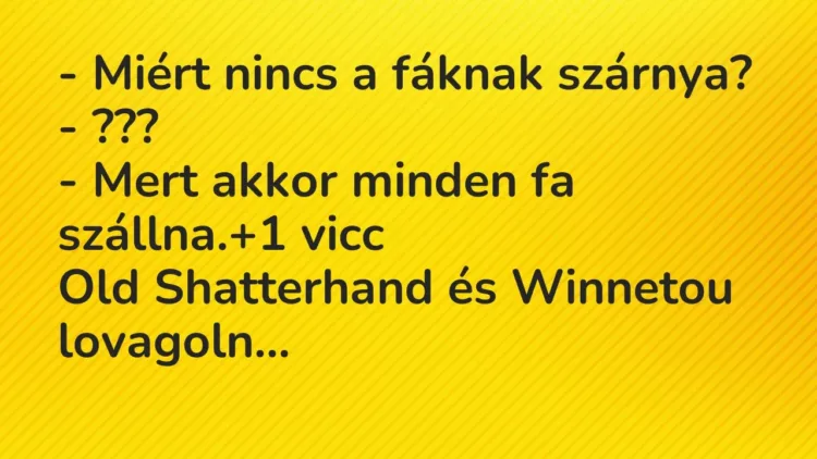 Vicc: – Miért nincs a fáknak szárnya?
– ???
– Mert akkor minden fa… Vicc: – Miért nincs a fáknak szárnya?
– ???
– Mert akkor minden fa…