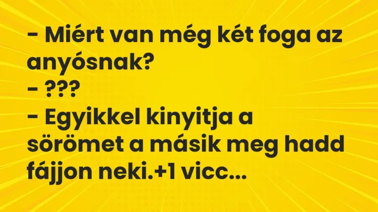 Vicc: – Miért van még két foga az anyósnak?
– ???
– Egyikkel… Vicc: – Miért van még két foga az anyósnak?
– ???
– Egyikkel…