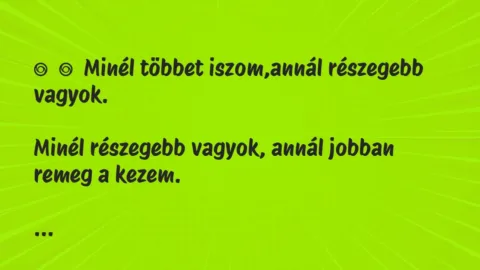 Vicc: 
	    	    Minél többet iszom,annál részegebb vagyok.


Minél…