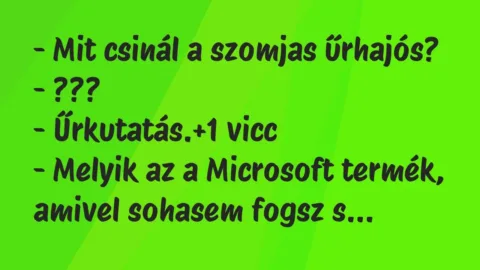Vicc: – Mit csinál a szomjas űrhajós?

– ???

– Űrkutatás.