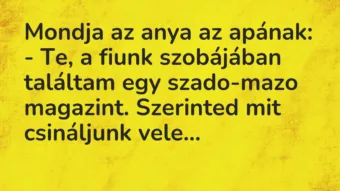 Vicc: Mondja az anya az apának:
– Te, a fiunk szobájában találtam egy… Vicc: Mondja az anya az apának:
– Te, a fiunk szobájában találtam egy…
