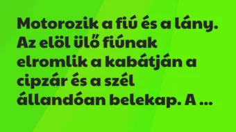 Vicc: Motorozik a fiú és a lány. Az elöl ülő fiúnak elromlik a kabátján a…