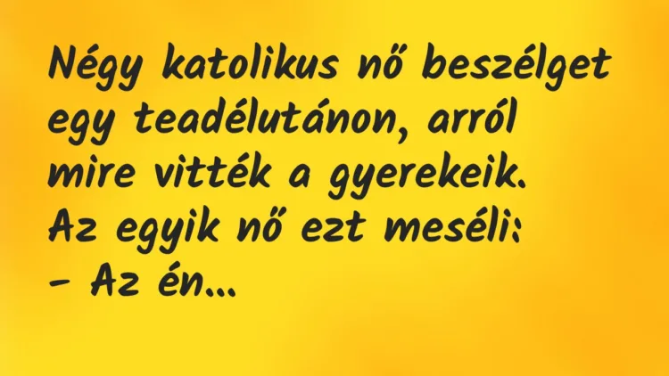 Vicc: Négy katolikus nő beszélget egy teadélutánon, arról mire vitték a… Vicc: Négy katolikus nő beszélget egy teadélutánon, arról mire vitték a…