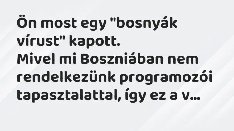 Vicc: Ön most egy „bosnyák vírust” kapott.
Mivel mi Boszniában nem… Vicc: Ön most egy „bosnyák vírust” kapott.
Mivel mi Boszniában nem…