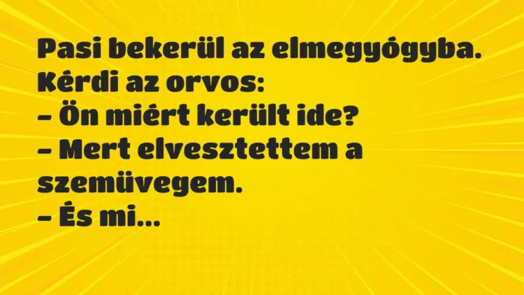 Vicc: Pasi bekerül az elmegyógyba. Kérdi az orvos:
– Ön miért került… Vicc: Pasi bekerül az elmegyógyba. Kérdi az orvos:
– Ön miért került…