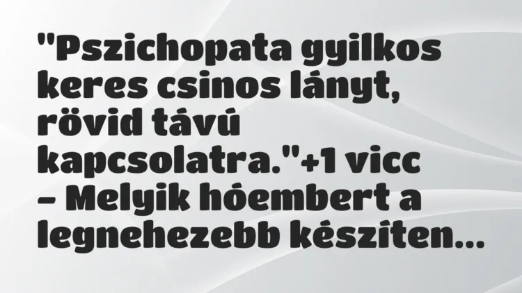 Vicc: „Pszichopata gyilkos keres csinos lányt, rövid távú kapcsolatra.” Vicc: „Pszichopata gyilkos keres csinos lányt, rövid távú kapcsolatra.”