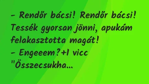 Vicc: – Rendőr bácsi! Rendőr bácsi! Tessék gyorsan jönni, apukám…