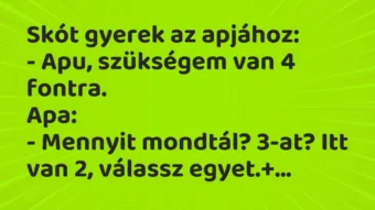 Vicc: Skót gyerek az apjához:

– Apu, szükségem van 4…