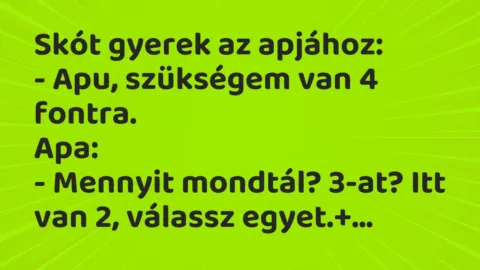 Vicc: Skót gyerek az apjához:

– Apu, szükségem van 4…