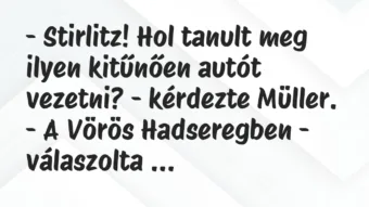 Vicc: – Stirlitz! Hol tanult meg ilyen kitűnően autót vezetni? – kérdezte… Vicc: – Stirlitz! Hol tanult meg ilyen kitűnően autót vezetni? – kérdezte…