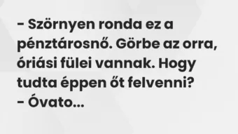 Vicc: – Szörnyen ronda ez a pénztárosnő. Görbe az orra, óriási fülei vannak….