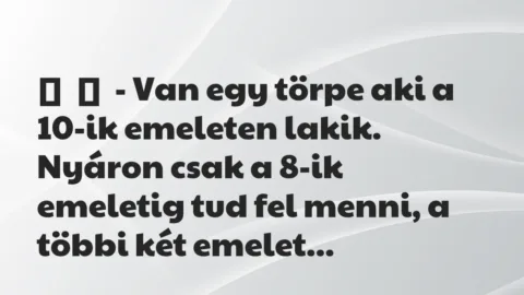 Vicc: 
	    	    – Van egy törpe aki a 10-ik emeleten lakik. Nyáron csak a…