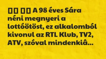 Viccek:
A 98 éves Sára néni megnyeri a lottóötöst, ez… Viccek:
A 98 éves Sára néni megnyeri a lottóötöst, ez…
