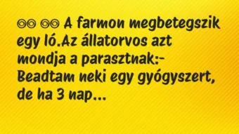 Viccek: 
		  
		  A farmon megbetegszik egy ló.Az állatorvos…