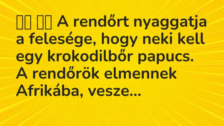 Viccek:
A rendőrt nyaggatja a felesége, hogy neki kell… Viccek:
A rendőrt nyaggatja a felesége, hogy neki kell…