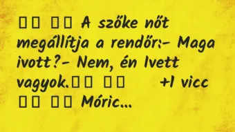 Viccek: 
		  
		  A szőke nőt megállítja a rendőr:- Maga…