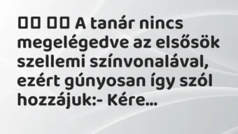 Viccek:
A tanár nincs megelégedve az elsősök szellemi… Viccek:
A tanár nincs megelégedve az elsősök szellemi…