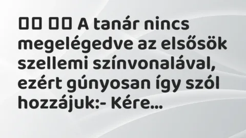 Viccek: 
		  
		  A tanár nincs megelégedve az elsősök szellemi…