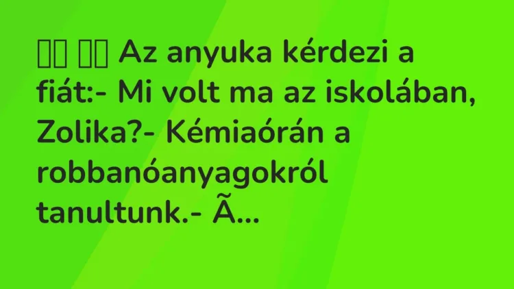 Viccek:
Az anyuka kérdezi a fiát:- Mi volt ma az… Viccek:
Az anyuka kérdezi a fiát:- Mi volt ma az…