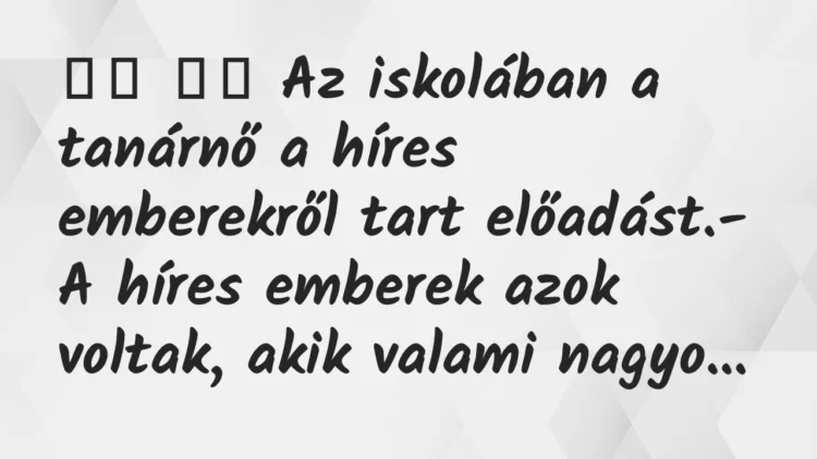 Viccek:
Az iskolában a tanárnő a híres emberekről tart… Viccek:
Az iskolában a tanárnő a híres emberekről tart…