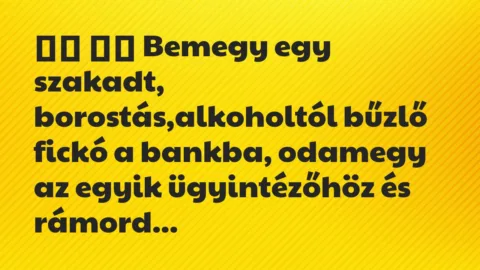 Viccek:
Bemegy egy szakadt, borostás,alkoholtól bűzlő… Viccek:
Bemegy egy szakadt, borostás,alkoholtól bűzlő…