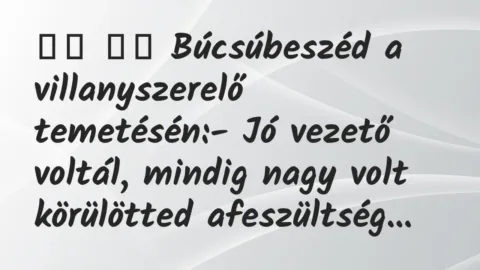 Viccek: 
		  
		  Búcsúbeszéd a villanyszerelő temetésén:- Jó…