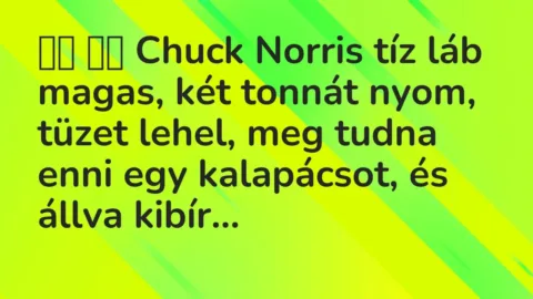 Viccek: 
		  
		  Chuck Norris tíz láb magas, két tonnát nyom,…