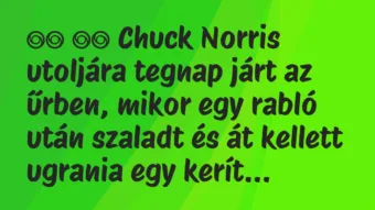Viccek: 
		  
		  Chuck Norris utoljára tegnap járt az űrben, mikor…