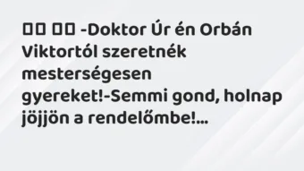 Viccek: 
		  
		  -Doktor Úr én Orbán Viktortól szeretnék…