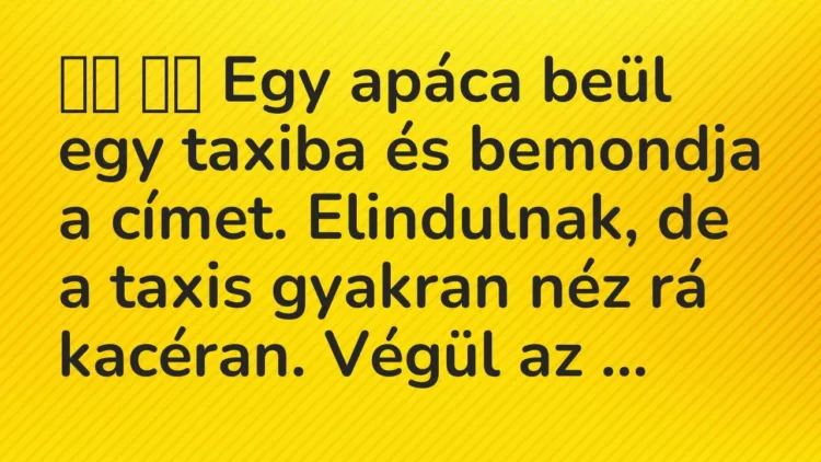 Viccek:
Egy apáca beül egy taxiba és bemondja a címet…. Viccek:
Egy apáca beül egy taxiba és bemondja a címet….