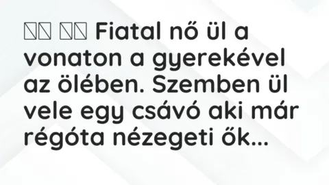 Viccek: 
		  
		  Fiatal nő ül a vonaton a gyerekével az ölében….