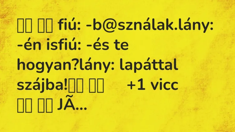 Viccek:
fiú: -b@sználak.lány: -én isfiú: -és te… Viccek:
fiú: -b@sználak.lány: -én isfiú: -és te…