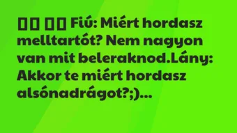 Viccek: 
		  
		  Fiú: Miért hordasz melltartót? Nem nagyon van mit…