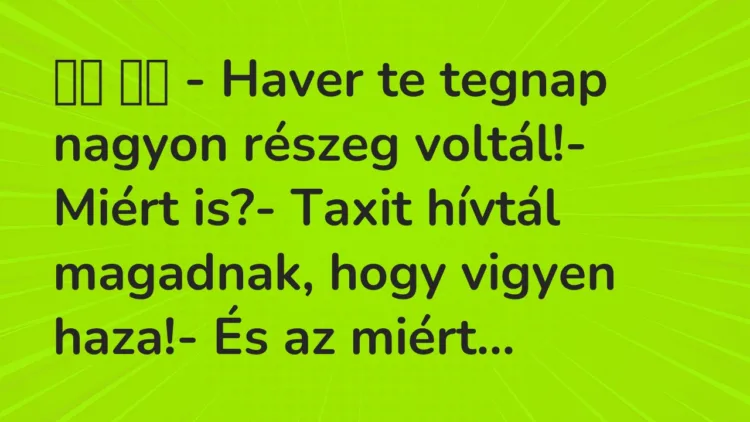Viccek:
– Haver te tegnap nagyon részeg voltál!-… Viccek:
– Haver te tegnap nagyon részeg voltál!-…