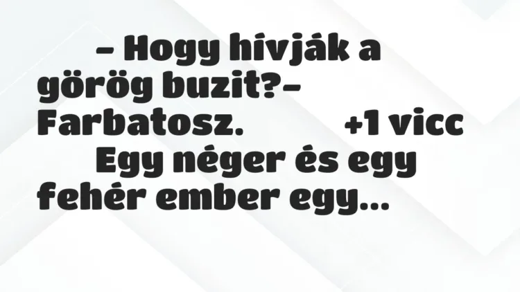 Viccek:
– Hogy hívják a görög buzit?- Farbatosz…. Viccek:
– Hogy hívják a görög buzit?- Farbatosz….