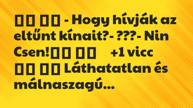 Viccek:
– Hogy hívják az eltűnt kínait?- ???- Nin… Viccek:
– Hogy hívják az eltűnt kínait?- ???- Nin…