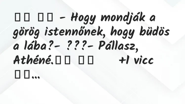 Viccek:
– Hogy mondják a görög istennőnek, hogy büdös a… Viccek:
– Hogy mondják a görög istennőnek, hogy büdös a…