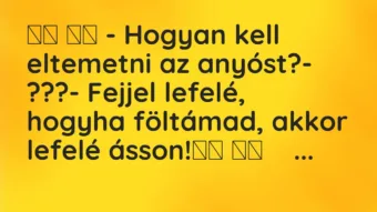 Viccek: 
		  
		  – Hogyan kell eltemetni az anyóst?- ???- …