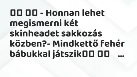Viccek:
– Honnan lehet megismerni két skinheadet sakkozás… Viccek:
– Honnan lehet megismerni két skinheadet sakkozás…