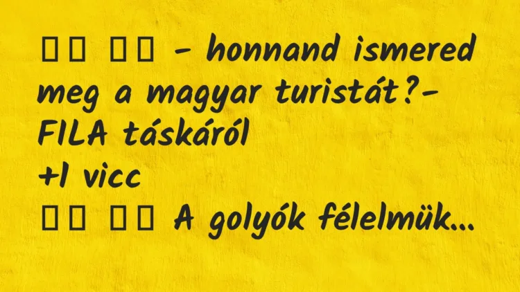 Viccek:
– honnand ismered meg a magyar turistát?-… Viccek:
– honnand ismered meg a magyar turistát?-…
