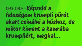 Viccek:
-Képzeld a feleségem krumpli pürét akart csinálni… Viccek:
-Képzeld a feleségem krumpli pürét akart csinálni…