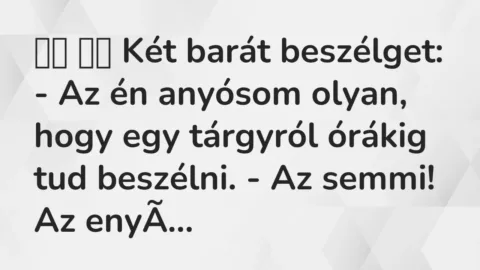 Viccek: 
		  
		  Két barát beszélget: – Az én anyósom olyan, hogy …