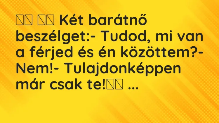 Viccek:
Két barátnő beszélget:- Tudod, mi van a… Viccek:
Két barátnő beszélget:- Tudod, mi van a…