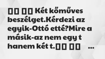 Viccek:
Két kőműves beszélget.Kérdezi az egyik-Ottó… Viccek:
Két kőműves beszélget.Kérdezi az egyik-Ottó…