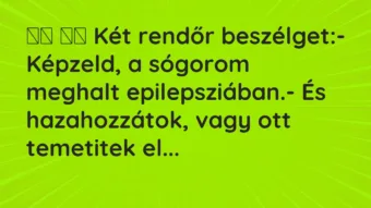 Viccek: 
		  
		  Két rendőr beszélget:- Képzeld, a sógorom…