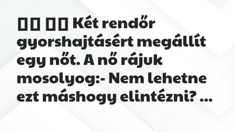 Viccek:
Két rendőr gyorshajtásért megállít egy nőt. A nő … Viccek:
Két rendőr gyorshajtásért megállít egy nőt. A nő …