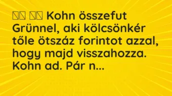 Viccek: 
		  
		  Kohn összefut Grünnel, aki kölcsönkér tőle ötszáz…